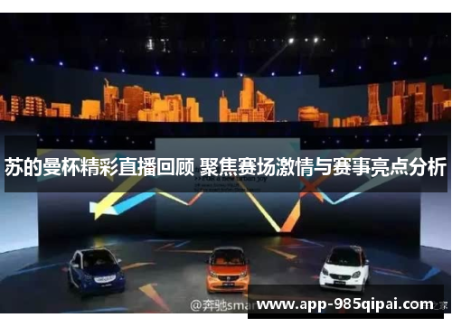 苏的曼杯精彩直播回顾 聚焦赛场激情与赛事亮点分析